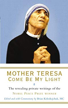 Mother Teresa: Come Be My Light : The Revealing Private Writings of the Nobel Peace Prize Winner
