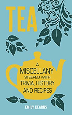 Tea : A Miscellany Steeped with Trivia, History and Recipes to Entertain, Inform and Delight