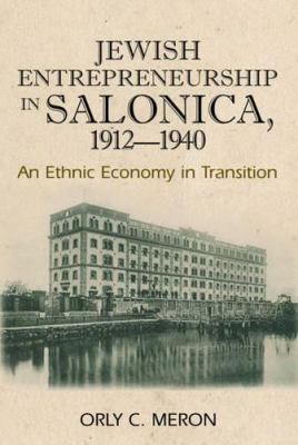 Jewish Entrepreneurship in Salonica, 1912-1940 : An Ethnic Economy in Transition