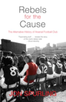 Rebels for the Cause : The Alternative History of Arsenal Football Club