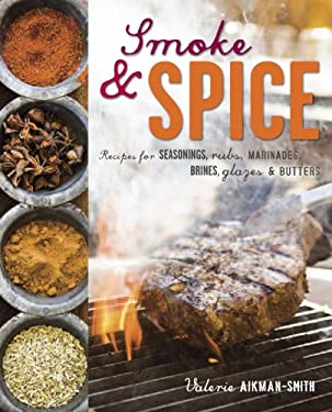 Smoke and Spice : Recipes for Seasonings, Rubs, Marinades, Brines, Glazes and Butters