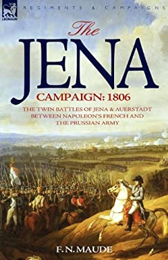 The Jena Campaign : 1806-the Twin Battles of Jena and Auerstadt Between Napoleon's French and the Prussian Army