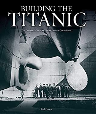 Building the Titanic : The Creation of History's Most Famous Ocean Liner