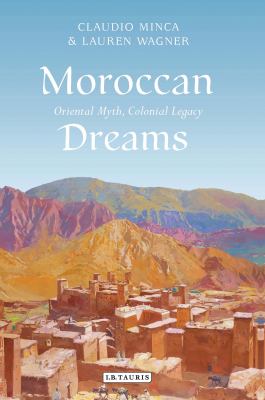 Moroccan Dreams : Oriental Myth, Colonial Legacy