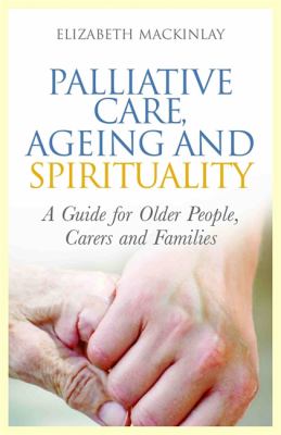Palliative Care, Ageing and Spirituality : A Guide for Older People, Carers and Families
