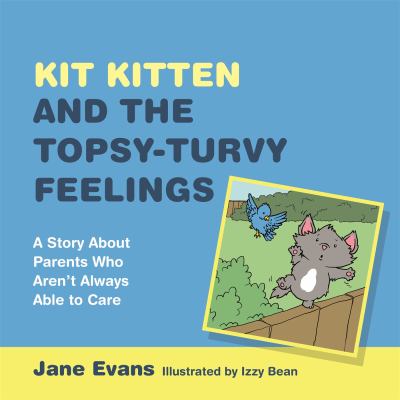 Kit Kitten and the Topsy-Turvy Feelings : A Story about Parents Who Aren't Always Able to Care