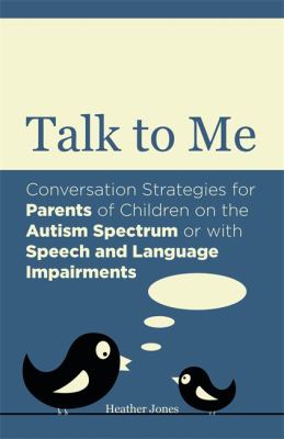 Talk to Me : Conversation Strategies for Parents of Children on the Autism Spectrum or with Speech and Language Impairments