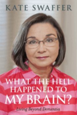 What the Hell Happened to My Brain? : Living Beyond Dementia