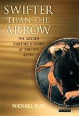 Swifter Than the Arrow : The Golden Hunting Hounds of Ancient Egypt