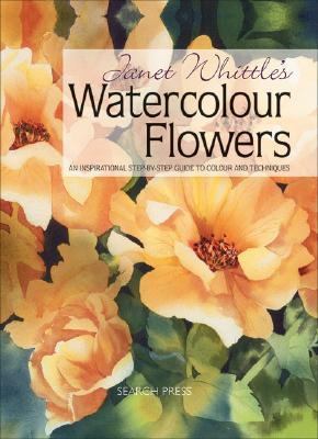 Janet Whittle's Watercolour Flowers : An Inspirational Step-by-Step Guide to Colour and Techniques