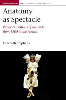 Anatomy As Spectacle : Public Exhibitions of the Body from 1700 to the Present