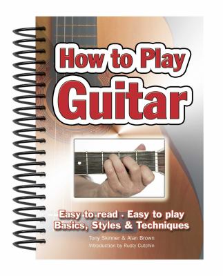 How to Play Guitar : Easy to Read, Easy to Play; Basics, Styles and Techniques