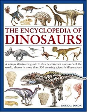 The Encyclopedia of Dinosaurs : A Unique Illustrated Guide to 275 Best-Known Dinosaurs of the World, Shown in More Than 300 Amazing Scientific Illustr
