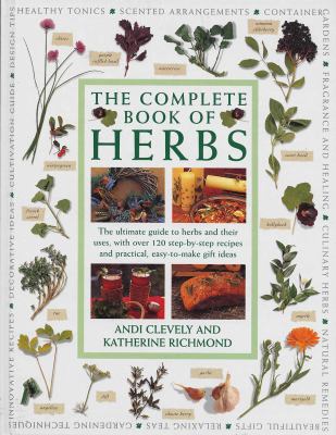 Complete Book of Herbs : The Ultimate Guide to Herbs and Their Uses, with over 120 Step-By-step Recipes and Practical, Easy-to-make Gift Ideas