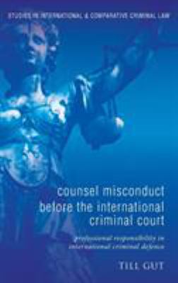Counsel Misconduct Before the International Criminal Court : Professional Responsibility in International Criminal Defence