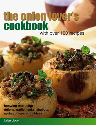 Onion Lover's Cookbook: with over 100 Recipes : Knowing and Using Onions, Garlic, Leeks, Shallots, Spring Onions and Chives