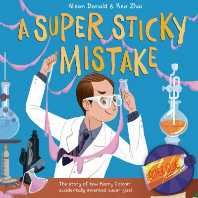 A Super Sticky Mistake : The Story of How Harry Coover Accidentally Invented Super Glue!