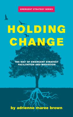 Holding Change : The Way of Emergent Strategy Facilitation and Mediation