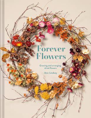Forever Flowers : Growing and Arranging Dried Flowers