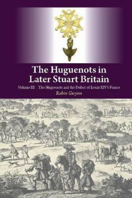 The Huguenots in Later Stuart Britain : The Huguenots and the Defeat of Louis Xiv's France
