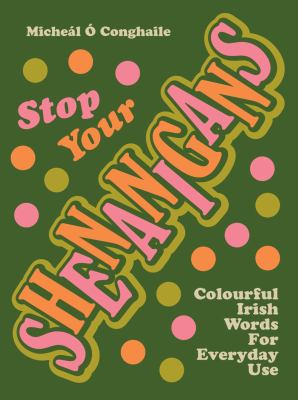 Stop Your Shenanigans : Colourful Irish Words for Everyday Use