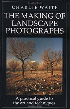 The Making of Landscape Photographs : A Practical Guide to the Art and Techniques