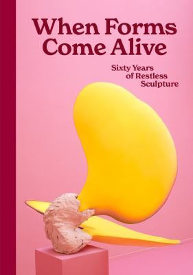 When Forms Come Alive : Sixty Years of Restless Sculpture