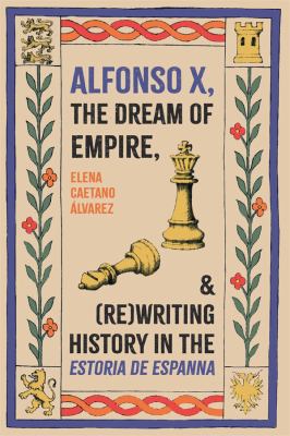 Alfonso X, the Dream of Empire, and (Re)Writing History in the Estoria de Espanna