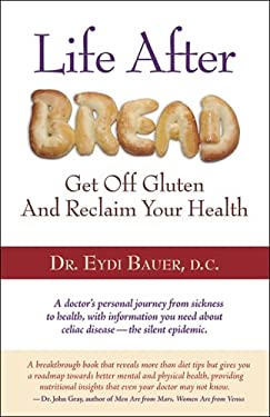 Life after Bread : How to Get off Gluten and Reclaim Your Health