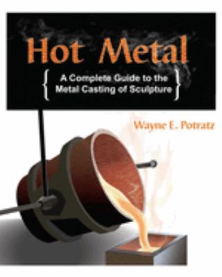 Hot Metal : A Complete Guide to the Metal Casting of Sculpture