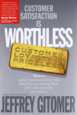 Customer Satisfaction Is Worthless, Customer Loyalty Is Priceless : How to Make Customers Love You, Keep Them Coming Back and Tell Everyone They Know
