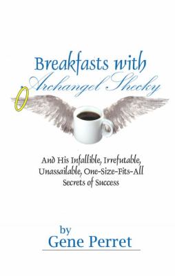 Breakfasts with Archangel Shecky : And His Infallible, Irrefutable, Unassailable, One-Size-Fits-All Secrets of Success