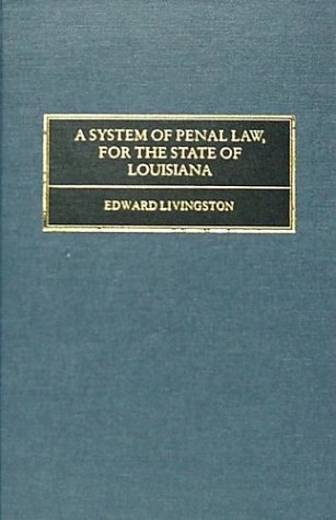 A System of Penal Law for the State of Louisiana : Consisting of a Code of Crimes and Punishments, a Code of Procedure, a Code of Evidence, a Code of 
