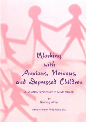 Working with Anxious, Nervous. and Depressed Children : A Spiritual Perspective to Guide Parents
