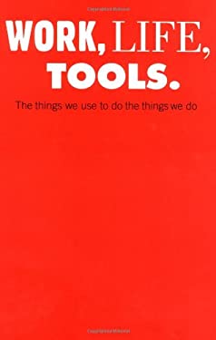 Work, Life, Tools : The Things We Use to Do the Things We Do