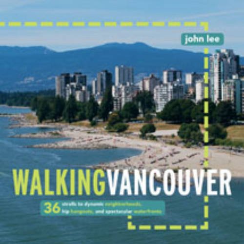 Walking Vancouver : 36 Strolls to Dynamic Neighbourhoods, Hip Hangouts, and Spectacular Waterfronts