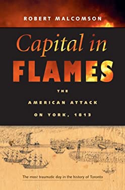 Capital in Flames : The American Attack on York 1813