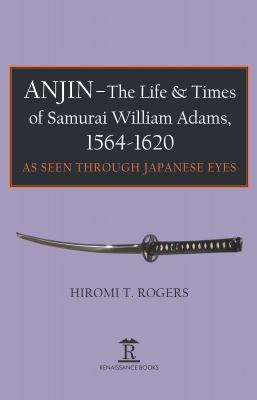 Anjin - the Life and Times of Samurai William Adams, 1564-1620 : A Japanese Perspective