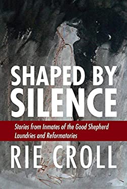 Shaped by Silence : Stories from the Inmates of the Good Shepherd Laundries and Reformatories