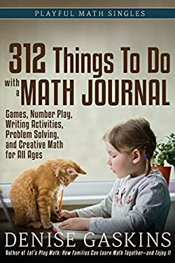 312 Things to Do with a Math Journal : Games, Number Play, Writing Activities, Problem Solving, and Creative Math for All Ages
