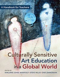 Culturally Sensitive Art Education in a Global World : A Handbook for Teachers
