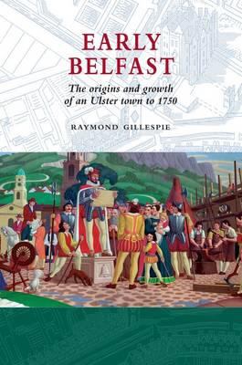 Early Belfast : The Origins and Growth of an Ulster Town to 1750