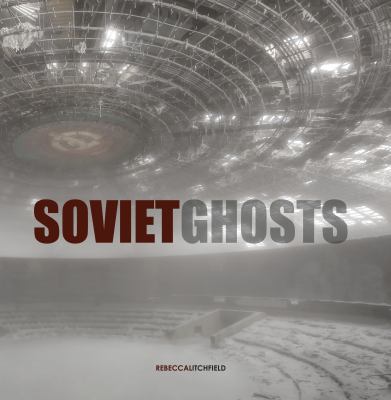 Soviet Ghosts: the Soviet Union Abandoned : A Communist Empire in Decay
