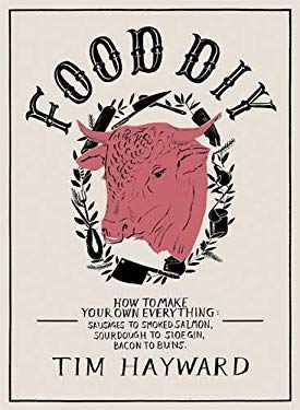Food DIY : How to Make Your Own Everything - Sausages to Smoked Salmon, Sourdough to Sloe Gin, Bacon to Buns