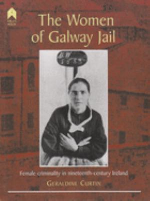 The Women of Galway Jail : Female Criminality in Nineteenth-Century Ireland