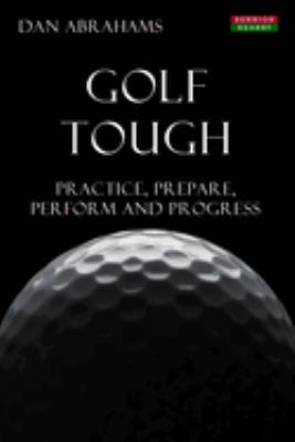 Golf Tough : Practice, Prepare, Perform and Progress