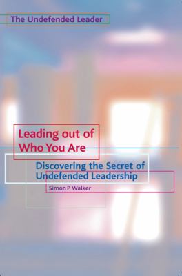 Leading Out of Who You Are : Discovering the Secret of Undefended Leadership