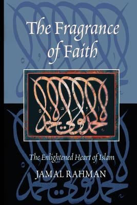 The Fragrance of Faith : The Enlightened Heart of Islam