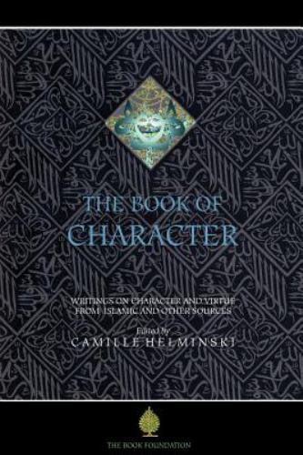 Book of Character : An Anthology of Writings on Virtue from Islamic and Other Sources