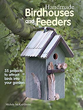 Handmade Birdhouses and Feeders : 35 Projects to Attract Birds into Your Garden